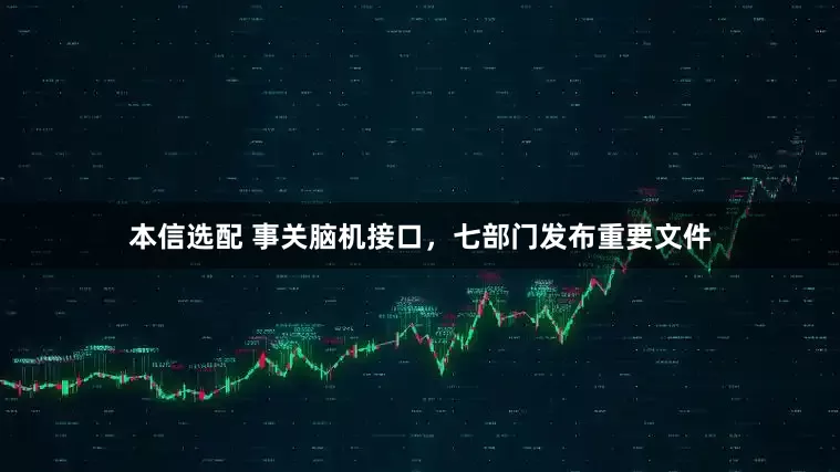本信选配 事关脑机接口，七部门发布重要文件