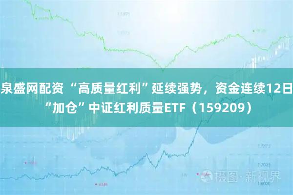 泉盛网配资 “高质量红利”延续强势，资金连续12日“加仓”中证红利质量ETF（159209）
