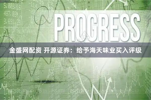金盛网配资 开源证券：给予海天味业买入评级