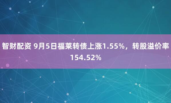 智财配资 9月5日福莱转债上涨1.55%，转股溢价率154.52%