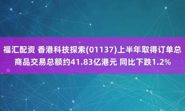 福汇配资 香港科技探索(01137)上半年取得订单总商品交易总额约41.83亿港元 同比下跌1.2%