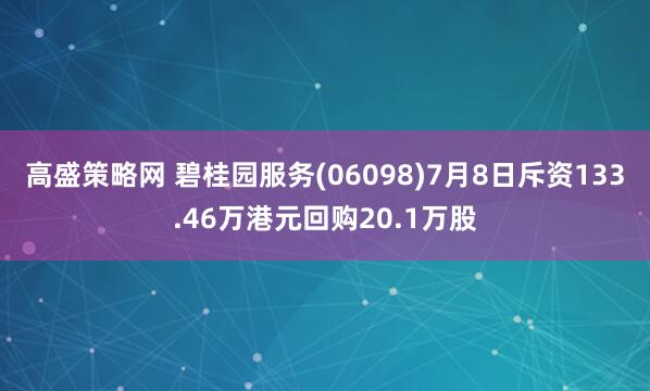 高盛策略网 碧桂园服务(06098)7月8日斥资133.46万港元回购20.1万股