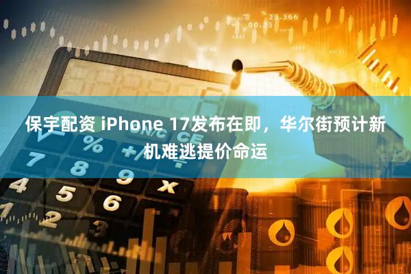 保宇配资 iPhone 17发布在即，华尔街预计新机难逃提价命运