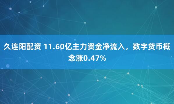 久连阳配资 11.60亿主力资金净流入，数字货币概念涨0.47%