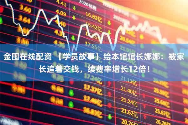 金囤在线配资 【学员故事】绘本馆馆长娜娜：被家长追着交钱，续费率增长12倍！